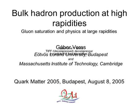 Gábor VeresQM’05 Budapest Bulk hadron production at high rapidities Gluon saturation and physics at large rapidities Quark Matter 2005, Budapest, August.