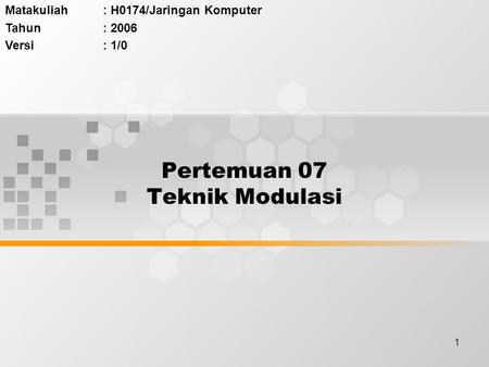 1 Pertemuan 07 Teknik Modulasi Matakuliah: H0174/Jaringan Komputer Tahun: 2006 Versi: 1/0.