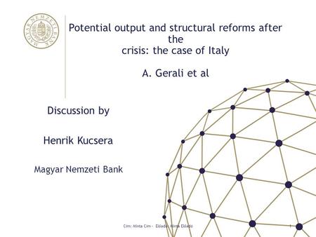 Potential output and structural reforms after the crisis: the case of Italy A. Gerali et al Discussion by Henrik Kucsera Magyar Nemzeti Bank Cím: Minta.