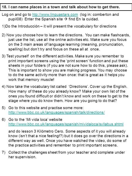 18. I can name places in a town and talk about how to get there. Log on and go to htp://www.linguastars.com (log in: comberton and pupil08) Enter the Spanish.