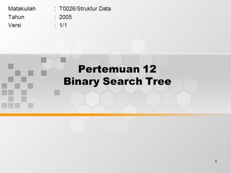 1 Pertemuan 12 Binary Search Tree Matakuliah: T0026/Struktur Data Tahun: 2005 Versi: 1/1.