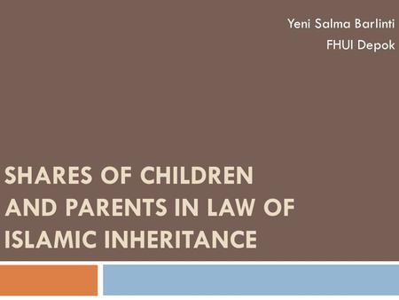 SHARES OF CHILDREN AND PARENTS IN LAW OF ISLAMIC INHERITANCE Yeni Salma Barlinti FHUI Depok.