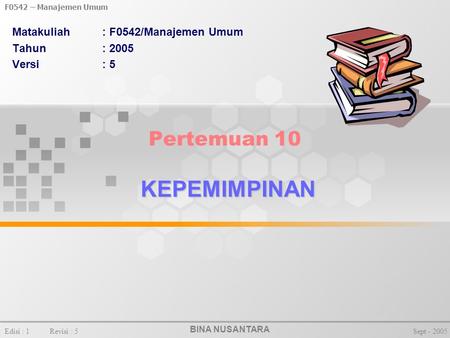 BINA NUSANTARA F0542 – Manajemen Umum Edisi : 1Revisi : 5Sept - 2005 KEPEMIMPINAN Pertemuan 10 KEPEMIMPINAN Matakuliah: F0542/Manajemen Umum Tahun: 2005.