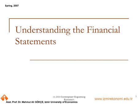 Www.izmirekonomi.edu.tr Asst. Prof. Dr. Mahmut Ali GÖKÇE, Izmir University of Economics Spring, 2007 (c) 2001 Contemporary Engineering Economics 1 Understanding.