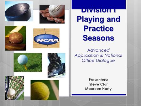 Division I Playing and Practice Seasons Division I Playing and Practice Seasons Advanced Application & National Office Dialogue Presenters: Steve Clar.