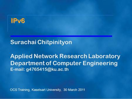 Surachai Chitpinityon Applied Network Research Laboratory Department of Computer Engineering   IPv6 OCS Training, Kasetsart University,