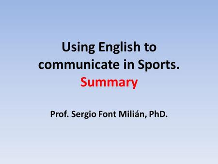 Using English to communicate in Sports. Summary Prof. Sergio Font Milián, PhD.