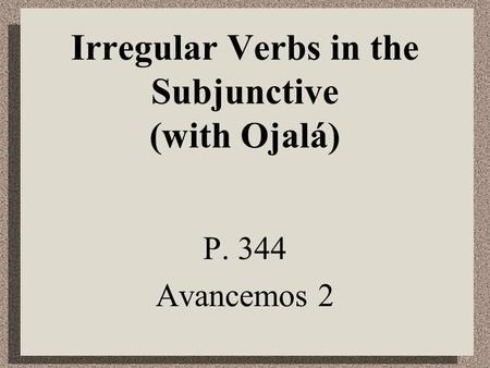 Irregular Verbs in the Subjunctive (with Ojalá) P. 344 Avancemos 2.