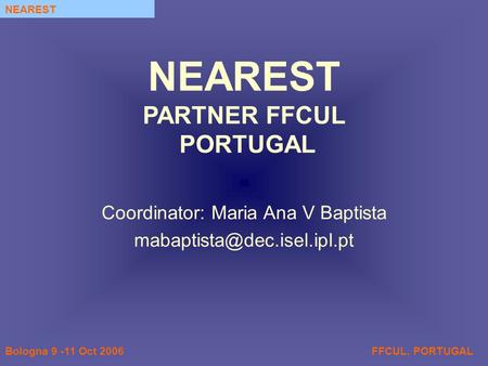 FFCUL, PORTUGALBologna 9 -11 Oct 2006 NEAREST Coordinator: Maria Ana V Baptista NEAREST PARTNER FFCUL PORTUGAL.