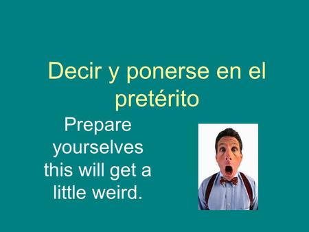 Decir y ponerse en el pretérito Prepare yourselves this will get a little weird.