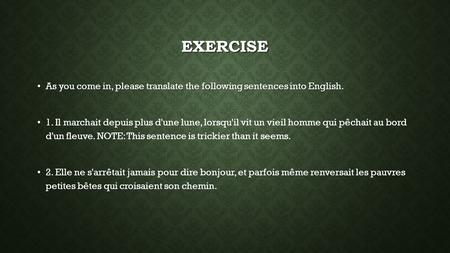 Exercise As you come in, please translate the following sentences into English. 1. Il marchait depuis plus d'une lune, lorsqu'il vit un vieil homme qui.