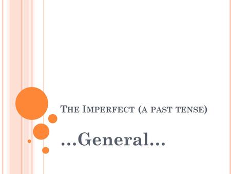 T HE I MPERFECT ( A PAST TENSE ) …General…. K EY WORDS : ♥por lo general (generally) ♥siempre (always) ♥de vez en cuando (every once in a while) ♥cada.