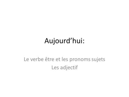 Aujourd’hui: Le verbe être et les pronoms sujets Les adjectif.