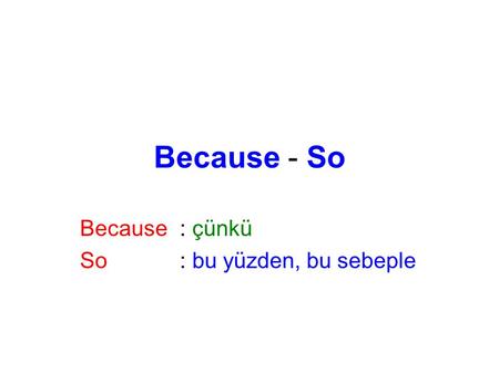 Because - So Because: çünkü So: bu yüzden, bu sebeple.