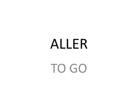 ALLER TO GO. CONJUGAISON (CONJUGATION) PRÉSENT DE L’INDICATIF (WHAT WE USUALLY CALL THE PRESENT…)