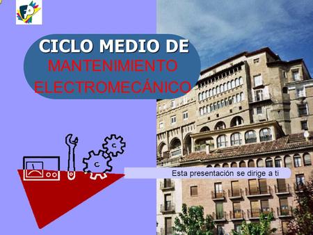 MANTENIMIENTO ELECTROMECÁNICO CICLO MEDIO DE Esta presentación se dirige a ti.