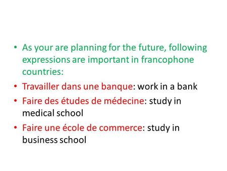 As your are planning for the future, following expressions are important in francophone countries: Travailler dans une banque: work in a bank Faire des.