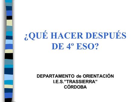 ¿QUÉ HACER DESPUÉS DE 4º ESO? DEPARTAMENTO de ORIENTACIÓN I.E.S.”TRASSIERRA”CÓRDOBA.