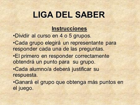 LIGA DEL SABER Instrucciones Dividir al curso en 4 o 5 grupos.