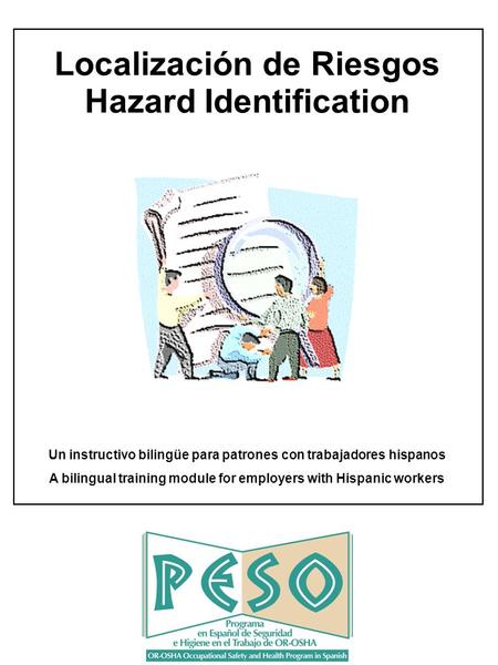 Localización de Riesgos Hazard Identification Un instructivo bilingüe para patrones con trabajadores hispanos A bilingual training module for employers.