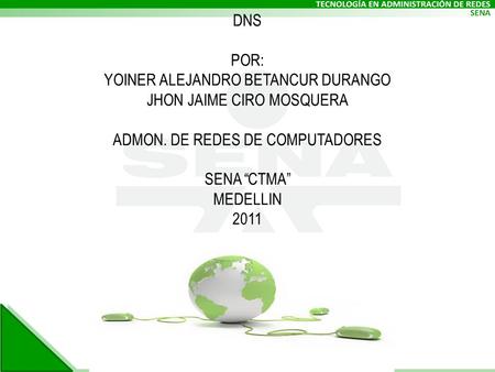 DNS POR: YOINER ALEJANDRO BETANCUR DURANGO JHON JAIME CIRO MOSQUERA ADMON. DE REDES DE COMPUTADORES SENA “CTMA” MEDELLIN 2011.