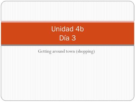 Getting around town (shopping) Unidad 4b Día 3. Calentamiento Answer the questions on the worksheet in complete sentences! Use at least 3 vocabulary words.