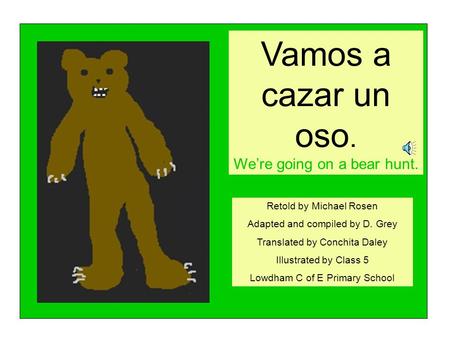 Vamos a cazar un oso. We’re going on a bear hunt.