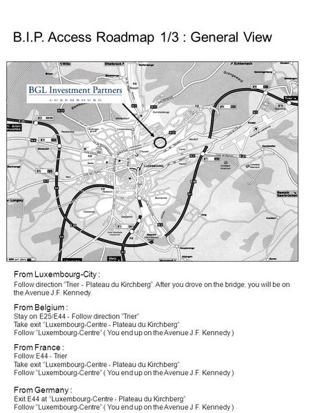 B.I.P. Access Roadmap 1/3 : General View From Luxembourg-City : Follow direction “Trier - Plateau du Kirchberg”. After you drove on the bridge, you will.