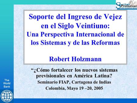 The World Bank Soporte del Ingreso de Vejez en el Siglo Veintiuno: Una Perspectiva Internacional de los Sistemas y de las Reformas Robert Holzmann “¿Cómo.