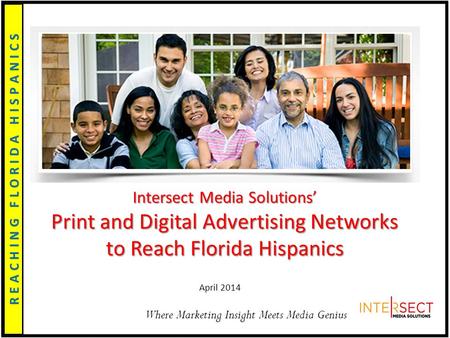 Where Marketing Insight Meets Media Genius April 2014 Intersect Media Solutions’ Print and Digital Advertising Networks to Reach Florida Hispanics.