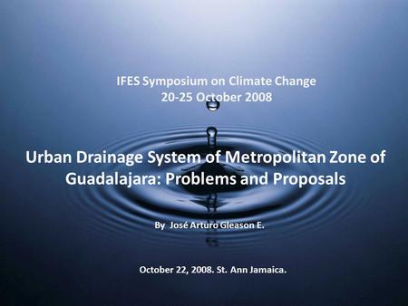 Urban Drainage System of Metropolitan Zone of Guadalajara: Problems and Proposals By José Arturo Gleason E. October 22, 2008. St. Ann Jamaica. IFES Symposium.