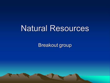 Natural Resources Breakout group. Group members Fabian Lozano – Monterrey Tech Elaine Hebard – UNM Bart Matthews – BHI Rafael Vela – COLEF Arturo Garrido.