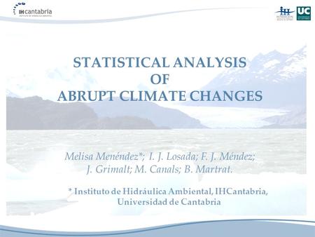 STATISTICAL ANALYSIS OF ABRUPT CLIMATE CHANGES * Instituto de Hidráulica Ambiental, IHCantabria, Universidad de Cantabria Melisa Menéndez*; I. J. Losada;