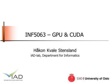 INF5063 – GPU & CUDA Håkon Kvale Stensland iAD-lab, Department for Informatics.