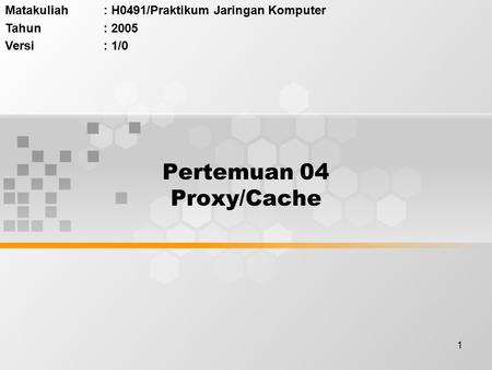 1 Pertemuan 04 Proxy/Cache Matakuliah: H0491/Praktikum Jaringan Komputer Tahun: 2005 Versi: 1/0.