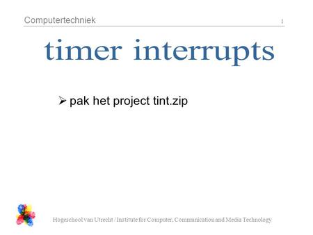 Computertechniek Hogeschool van Utrecht / Institute for Computer, Communication and Media Technology 1  pak het project tint.zip.