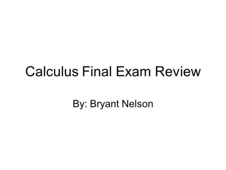 Calculus Final Exam Review By: Bryant Nelson. Common Trigonometric Values x-value0π/6π/3π/22π/35π/6π7π/64π/33π/25π/311π/62π sin(x)0½1½0-½-½0 cos(x)1½0-½-½0½1.