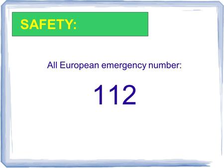 All European emergency number: 112 SAFETY:. All other numbers are listed in the Student Handbook: