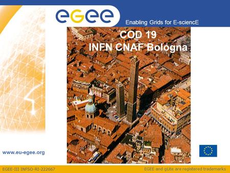 EGEE-III INFSO-RI-222667 Enabling Grids for E-sciencE www.eu-egee.org EGEE and gLite are registered trademarks COD 19 INFN CNAF Bologna.