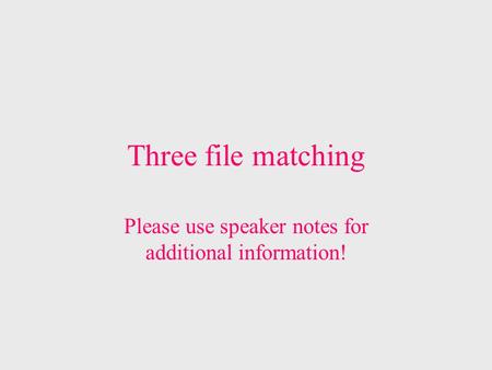 Three file matching Please use speaker notes for additional information!