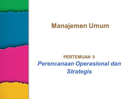 Manajemen Umum PERTEMUAN 5 Perencanaan Operasional dan Strategis.