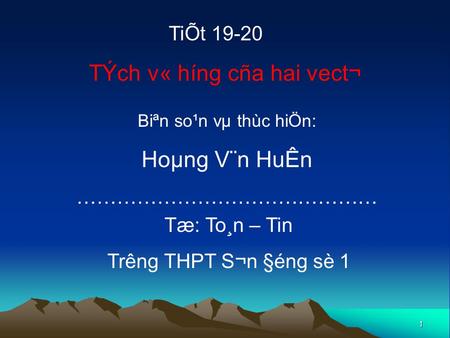 1 TÝch v« h­íng cña hai vect¬ TiÕt 19-20 Biªn so¹n vµ thùc hiÖn: Hoµng V¨n HuÊn ……………………………………… Tæ: To¸n – Tin Tr­êng THPT S¬n §éng sè 1.