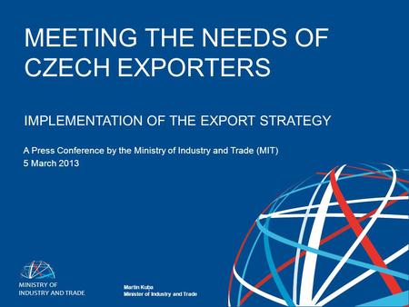 Martin Kuba ministr průmyslu a obchodu 1 ROK NOVÉ EXPORT STRATEGY 1 MEETING THE NEEDS OF CZECH EXPORTERS IMPLEMENTATION OF THE EXPORT STRATEGY A Press.