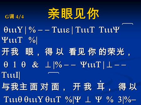 G 调 4/4 亲眼见你 qiiiU | % - - Tiiie | TiiiT TiiiY YiiiT %| qiiiU | % - - Tiiie | TiiiT TiiiY YiiiT %| 开我 眼， 得 以 看见 你 的荣光， q 1 q & ^ |% - - YiiiT | ^ - - TiiiI|