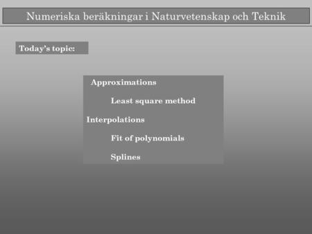 Numeriska beräkningar i Naturvetenskap och Teknik Today’s topic: Approximations Least square method Interpolations Fit of polynomials Splines.