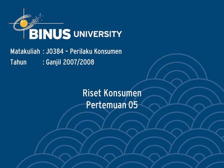 Riset Konsumen Pertemuan 05 Matakuliah: J0384 – Perilaku Konsumen Tahun: Ganjil 2007/2008.