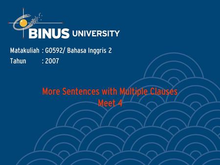 More Sentences with Multiple Clauses Meet 4 Matakuliah: G0592/ Bahasa Inggris 2 Tahun: 2007.