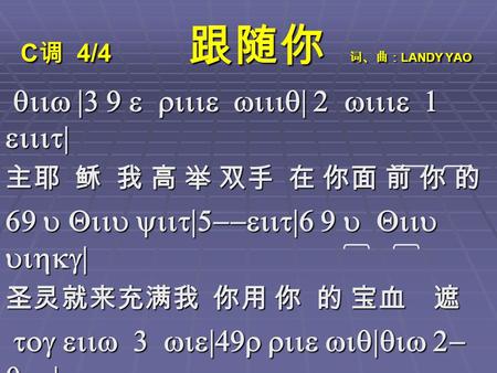 C 调 4/4 跟随你 词、曲： LANDY YAO qiiw |3 9 e riiie wiiiq| 2 wiiie 1 eiiit| qiiw |3 9 e riiie wiiiq| 2 wiiie 1 eiiit| 主耶 稣 我 高 举 双手 在 你面 前 你 的 69 u Qiiu yiit|5--eiit|6.