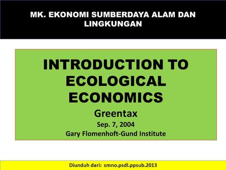 Diunduh dari: smno.psdl.ppsub.2013 MK. EKONOMI SUMBERDAYA ALAM DAN LINGKUNGAN INTRODUCTION TO ECOLOGICAL ECONOMICS Greentax Sep. 7, 2004 Gary Flomenhoft-Gund.