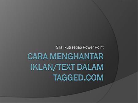 Sila Ikuti setiap Power Point. 1) Buka Profile Tagged anda dan klik Friends untuk melihat kawan anda Klik Sini.